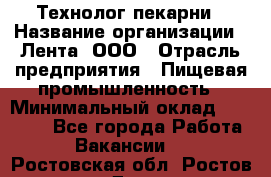 Технолог пекарни › Название организации ­ Лента, ООО › Отрасль предприятия ­ Пищевая промышленность › Минимальный оклад ­ 21 000 - Все города Работа » Вакансии   . Ростовская обл.,Ростов-на-Дону г.